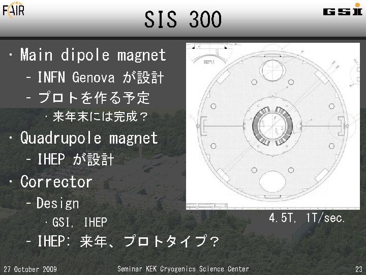 SIS 300 • Main dipole magnet – INFN Genova が設計 – プロトを作る予定 • 来年末には完成？