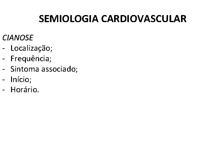 SEMIOLOGIA CARDIOVASCULAR CIANOSE - Localização; - Frequência; - Sintoma associado; - Início; - Horário.