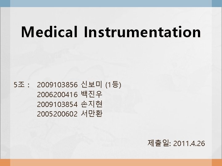 Medical Instrumentation 5조 : 2009103856 2006200416 2009103854 2005200602 신보미 (1등) 백진우 손지현 서만환 제출일: