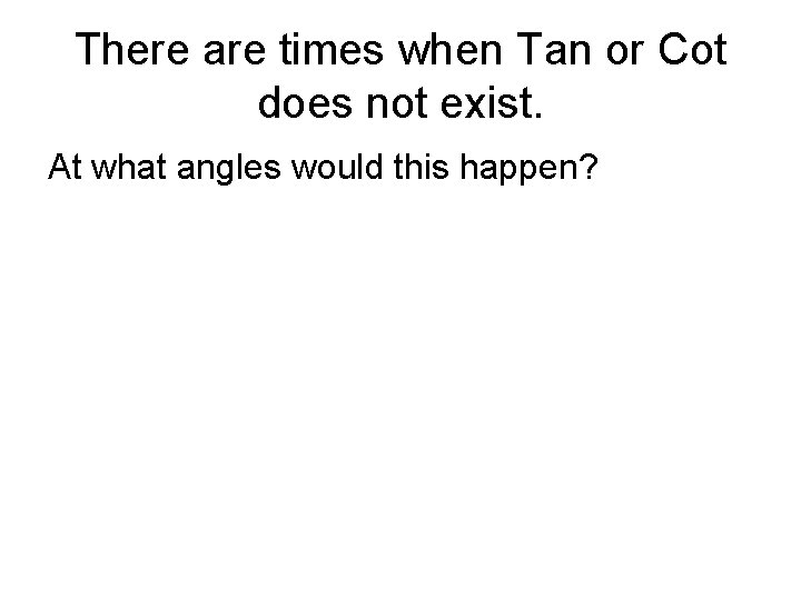 There are times when Tan or Cot does not exist. At what angles would