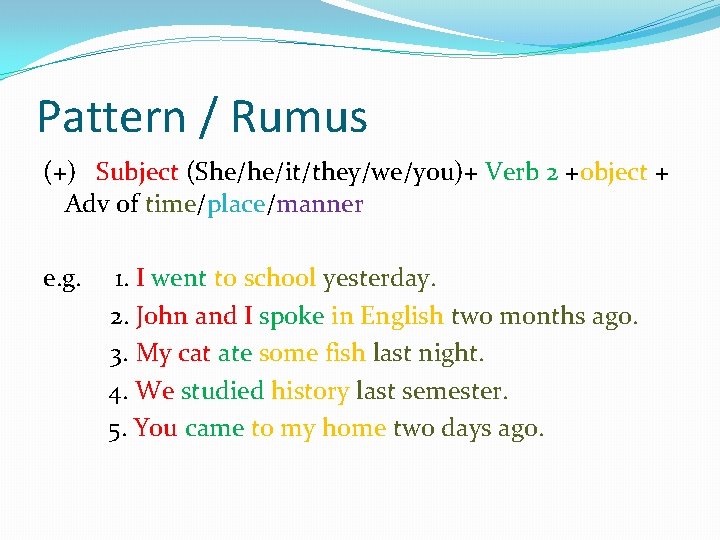 Pattern / Rumus (+) Subject (She/he/it/they/we/you)+ Verb 2 +object + Adv of time/place/manner e.