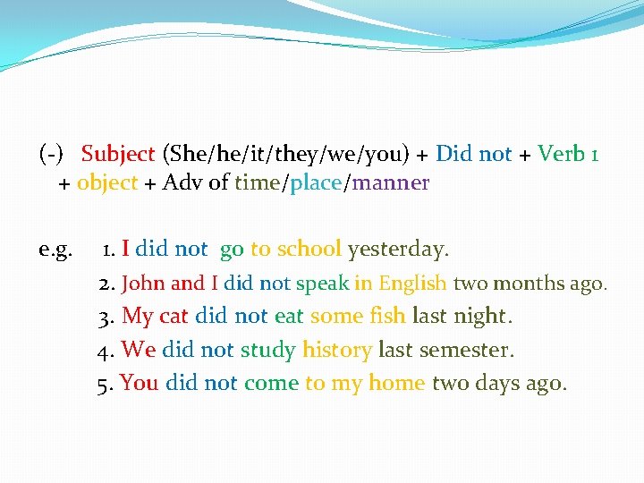 (-) Subject (She/he/it/they/we/you) + Did not + Verb 1 + object + Adv of