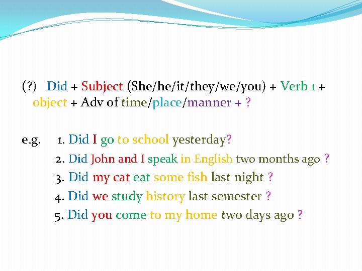 (? ) Did + Subject (She/he/it/they/we/you) + Verb 1 + object + Adv of
