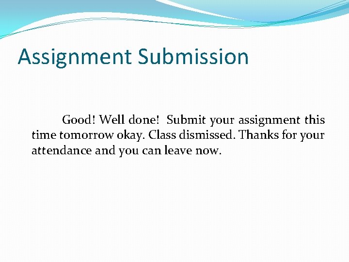 Assignment Submission Good! Well done! Submit your assignment this time tomorrow okay. Class dismissed.