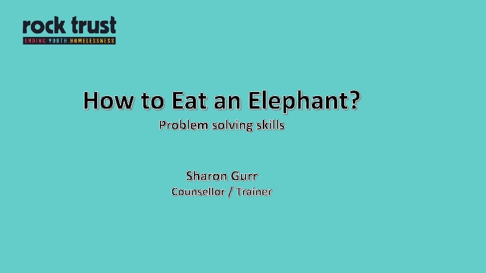 How to Eat an Elephant? Problem solving skills Sharon Gurr Counsellor / Trainer 
