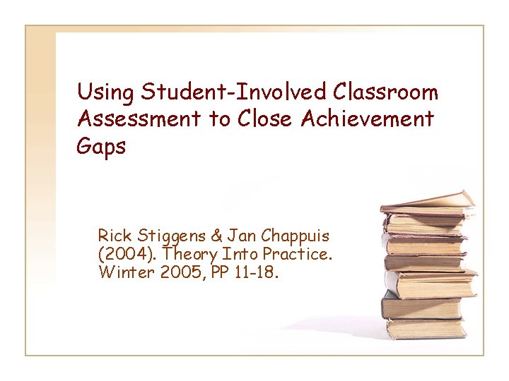 Using Student-Involved Classroom Assessment to Close Achievement Gaps Rick Stiggens & Jan Chappuis (2004).