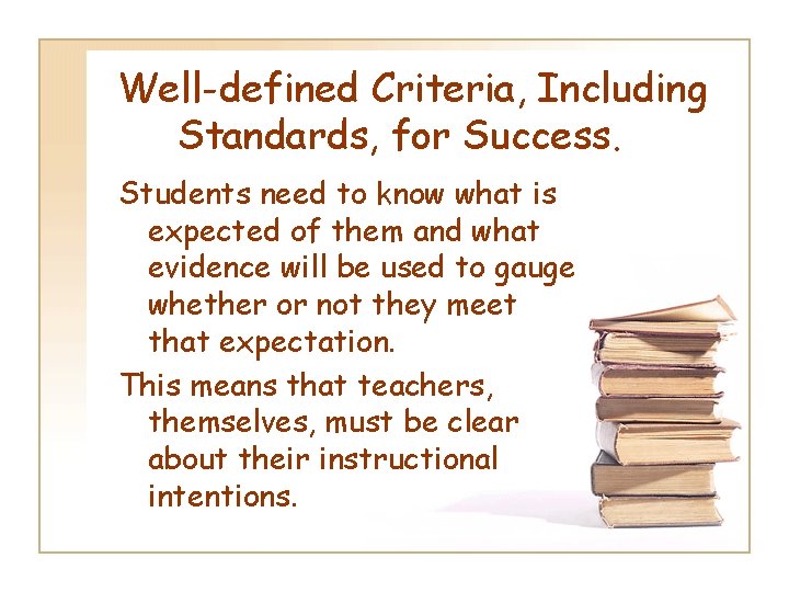 Well-defined Criteria, Including Standards, for Success. Students need to know what is expected of