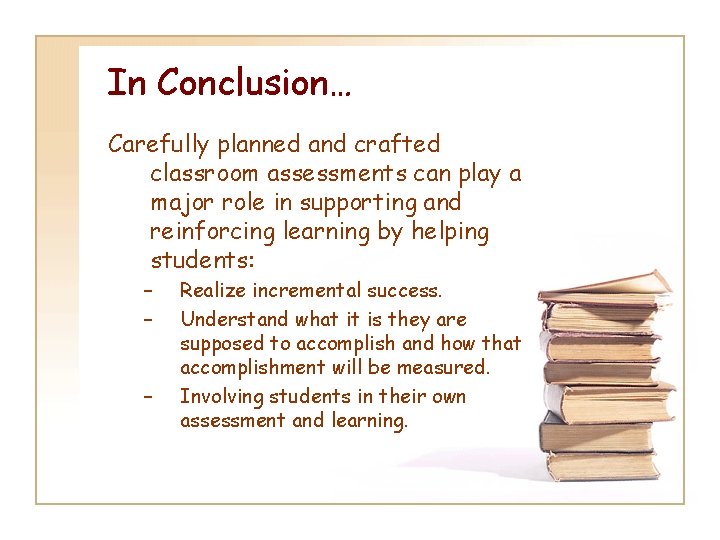 In Conclusion… Carefully planned and crafted classroom assessments can play a major role in