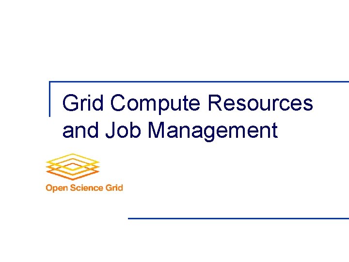 Grid Compute Resources and Job Management 