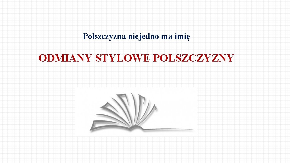 Polszczyzna niejedno ma imi ODMIANY STYLOWE POLSZCZYZNY JZYK