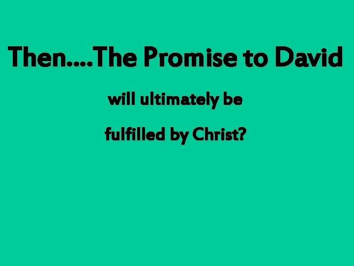 Then…. The Promise to David will ultimately be fulfilled by Christ? 