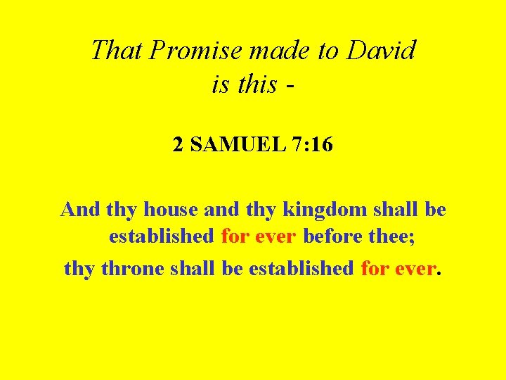That Promise made to David is this 2 SAMUEL 7: 16 And thy house