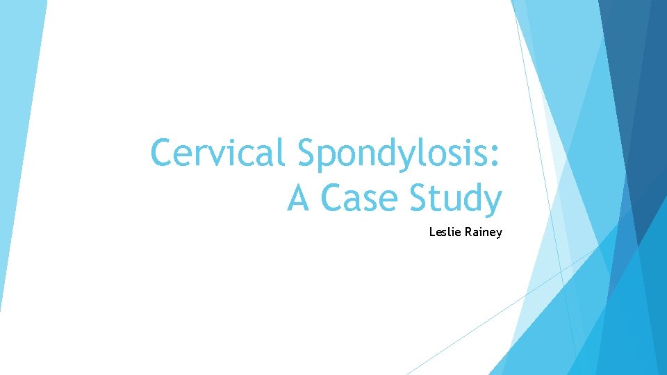 Cervical Spondylosis: A Case Study Leslie Rainey 