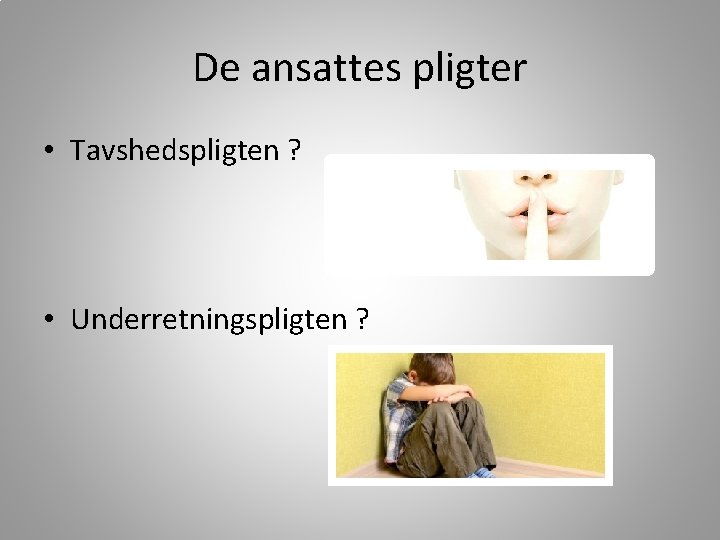 De ansattes pligter • Tavshedspligten ? • Underretningspligten ? 