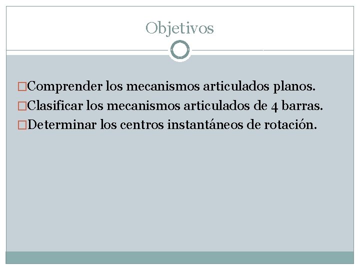 Objetivos �Comprender los mecanismos articulados planos. �Clasificar los mecanismos articulados de 4 barras. �Determinar