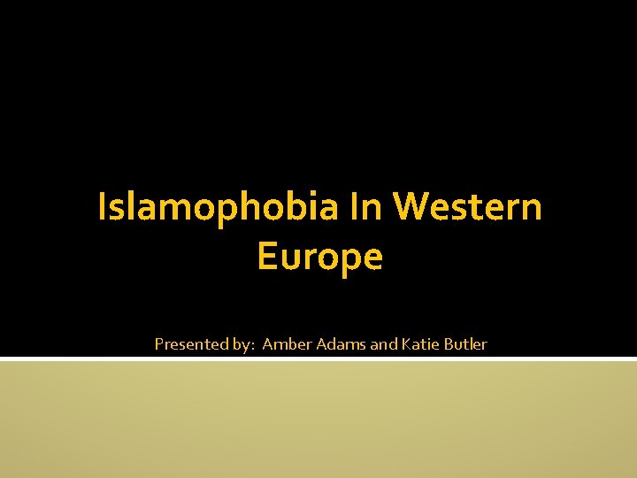 Islamophobia In Western Europe Presented by: Amber Adams and Katie Butler 