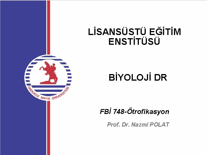 LİSANSÜSTÜ EĞİTİM ENSTİTÜSÜ BİYOLOJİ DR FBİ 748 -Ötrofikasyon Prof. Dr. Nazmi POLAT 