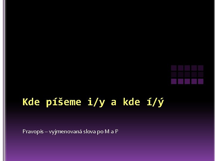 Kde píšeme i/y a kde í/ý Pravopis – vyjmenovaná slova po M a P