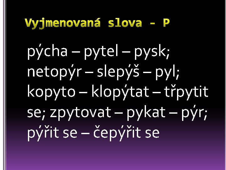 pýcha – pytel – pysk; netopýr – slepýš – pyl; kopyto – klopýtat –