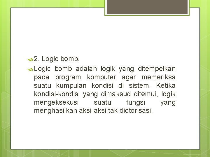  2. Logic bomb adalah logik yang ditempelkan pada program komputer agar memeriksa suatu