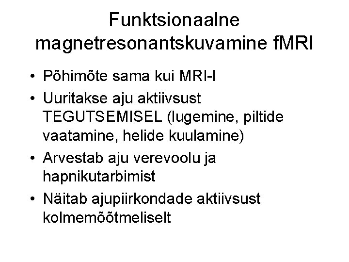 Funktsionaalne magnetresonantskuvamine f. MRI • Põhimõte sama kui MRI-l • Uuritakse aju aktiivsust TEGUTSEMISEL