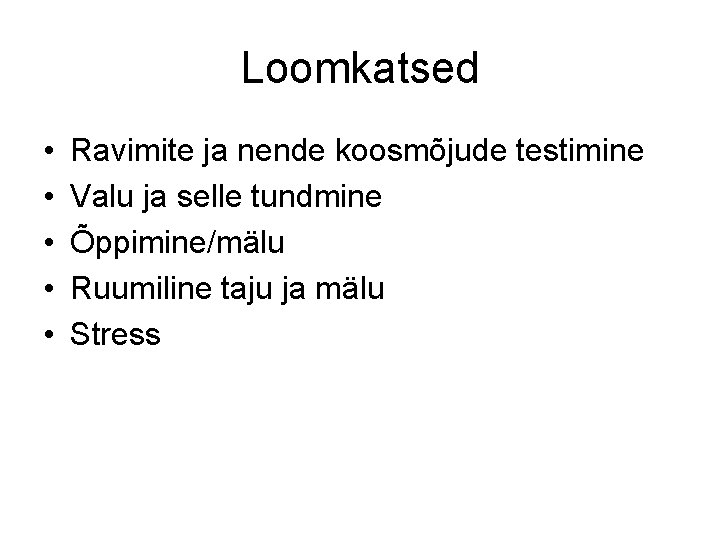 Loomkatsed • • • Ravimite ja nende koosmõjude testimine Valu ja selle tundmine Õppimine/mälu