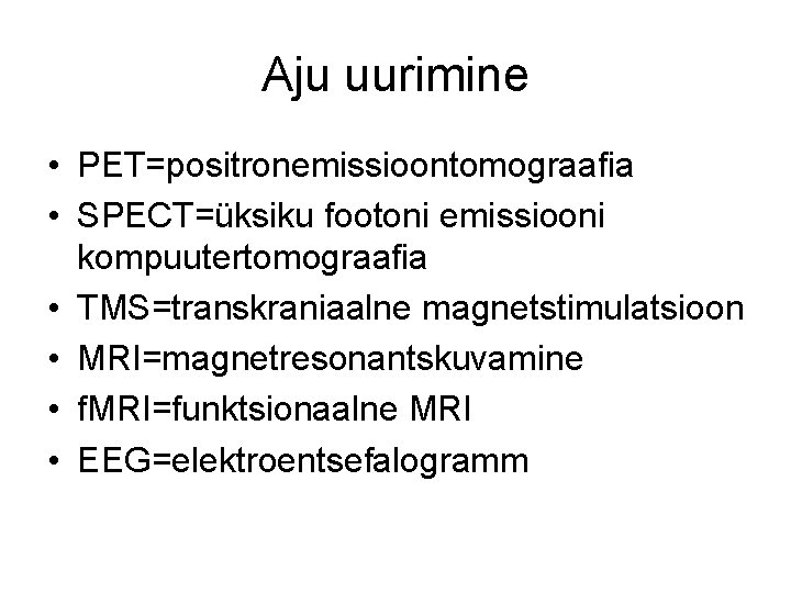 Aju uurimine • PET=positronemissioontomograafia • SPECT=üksiku footoni emissiooni kompuutertomograafia • TMS=transkraniaalne magnetstimulatsioon • MRI=magnetresonantskuvamine