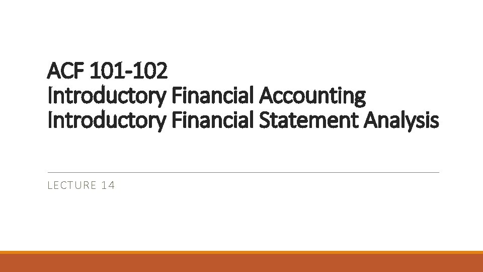 ACF 101 -102 Introductory Financial Accounting Introductory Financial Statement Analysis LECTURE 14 