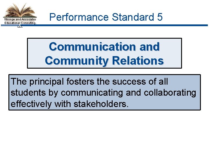 Stronge and Associates Educational Consulting, LLC Performance Standard 5 Communication and Community Relations The
