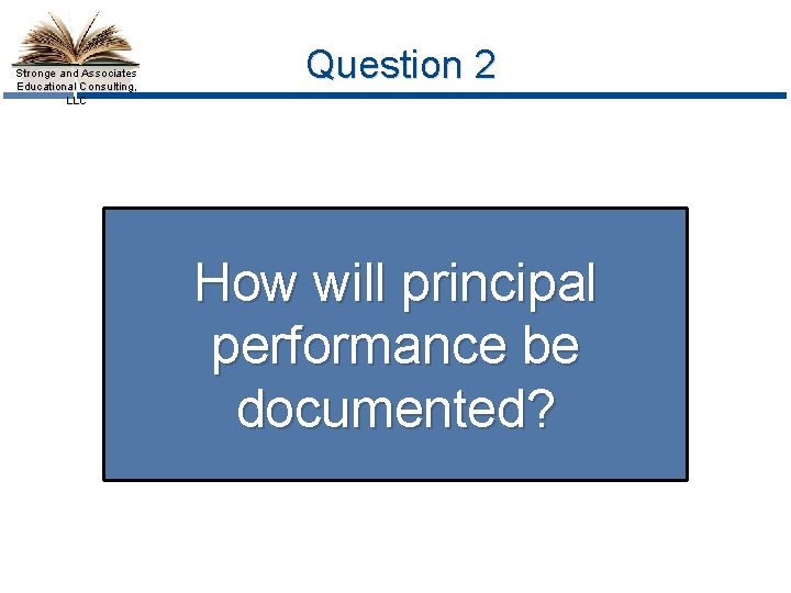 Stronge and Associates Educational Consulting, LLC Question 2 How will principal performance be documented?