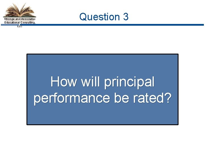 Stronge and Associates Educational Consulting, LLC Question 3 How will principal performance be rated?