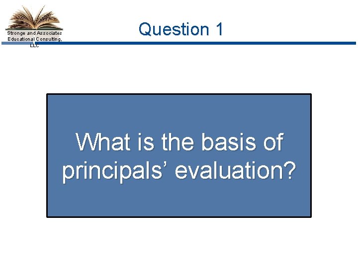 Stronge and Associates Educational Consulting, LLC Question 1 What is the basis of principals’