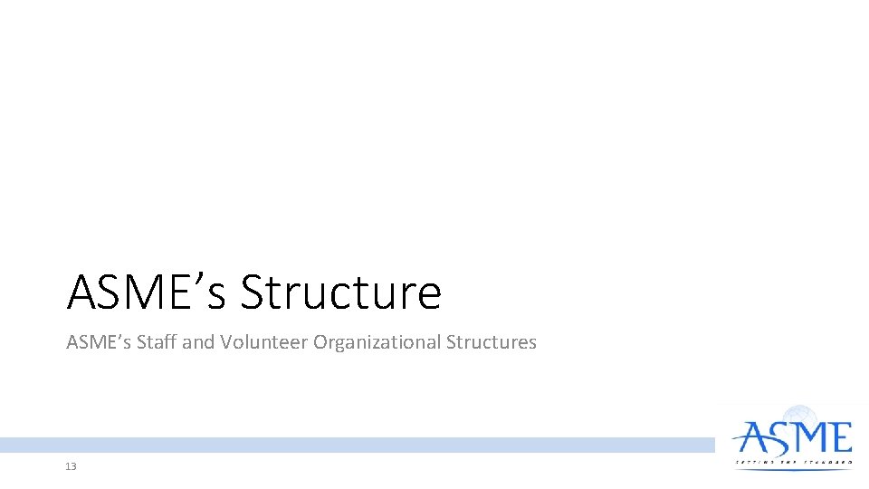 ASME’s Structure ASME’s Staff and Volunteer Organizational Structures 13 