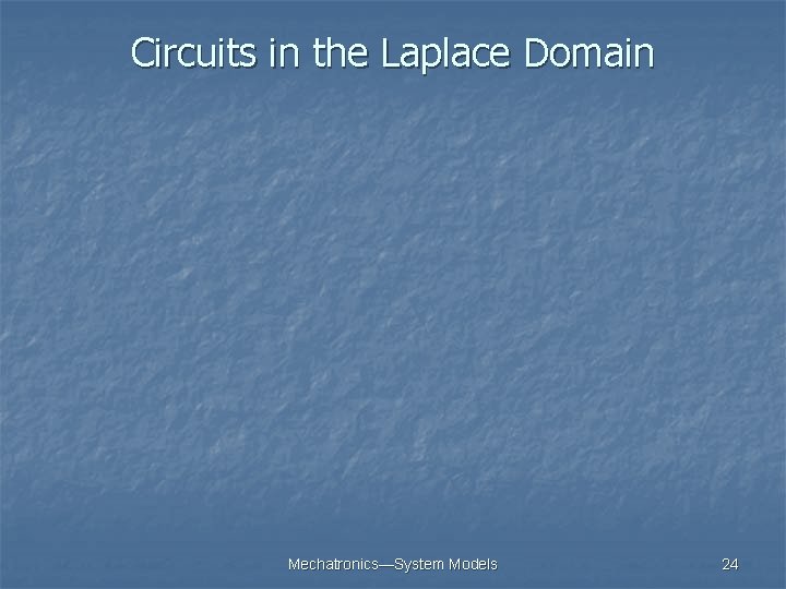 Circuits in the Laplace Domain Mechatronics—System Models 24 Circuits in the Laplace Domain Mechatronics—System Models 24