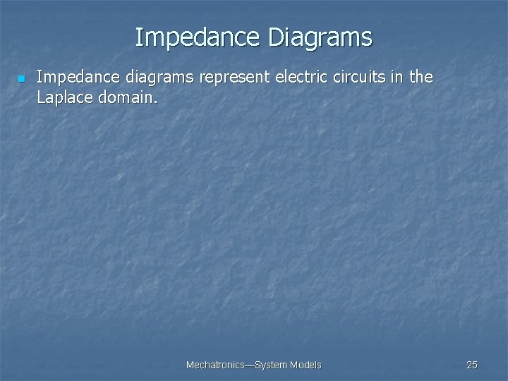 Impedance Diagrams n Impedance diagrams represent electric circuits in the Laplace domain. Mechatronics—System Models Impedance Diagrams n Impedance diagrams represent electric circuits in the Laplace domain. Mechatronics—System Models