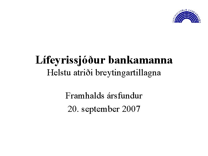 Lífeyrissjóður bankamanna Helstu atriði breytingartillagna Framhalds ársfundur 20. september 2007 