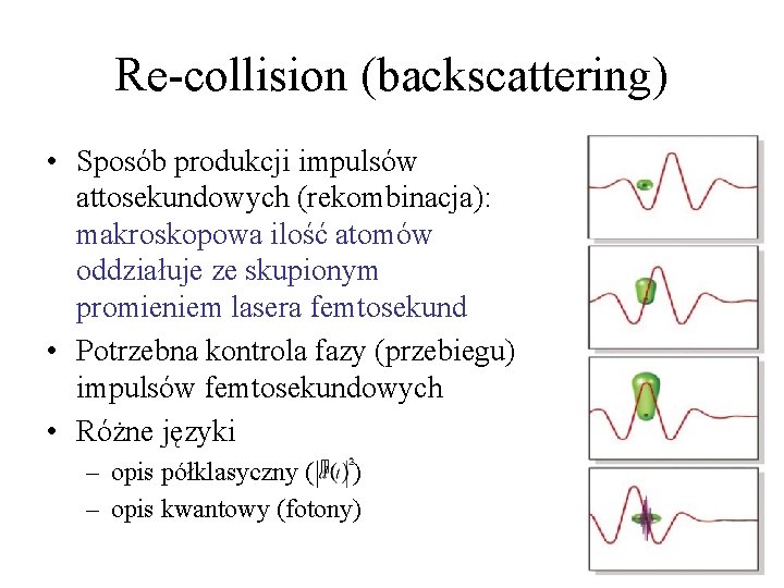 Re-collision (backscattering) • Sposób produkcji impulsów attosekundowych (rekombinacja): makroskopowa ilość atomów oddziałuje ze skupionym