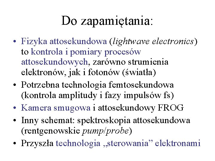 Do zapamiętania: • Fizyka attosekundowa (lightwave electronics) to kontrola i pomiary procesów attosekundowych, zarówno