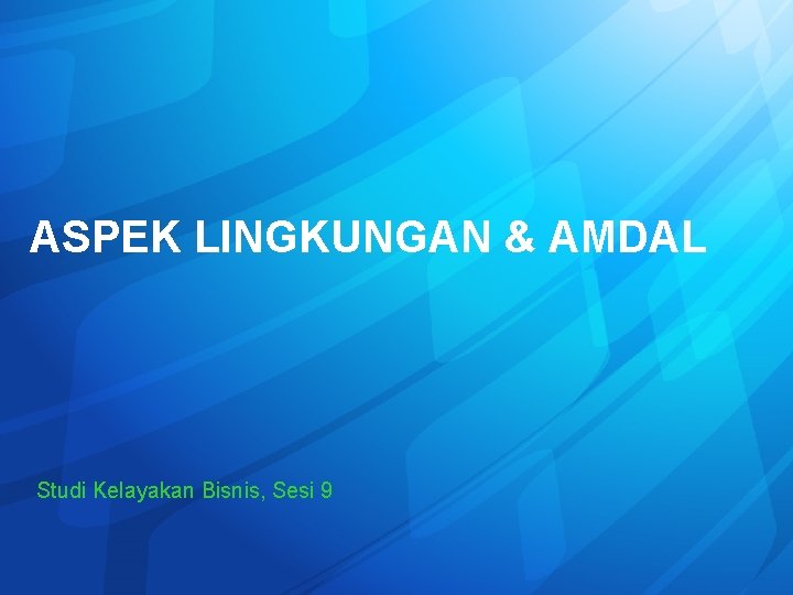 ASPEK LINGKUNGAN & AMDAL Studi Kelayakan Bisnis, Sesi 9 