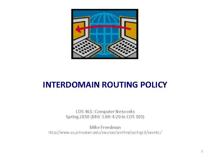 INTERDOMAIN ROUTING POLICY COS 461: Computer Networks Spring 2010 (MW 3: 00 -4: 20