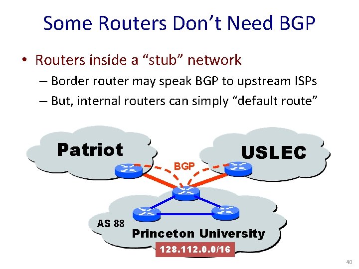 Some Routers Don’t Need BGP • Routers inside a “stub” network – Border router