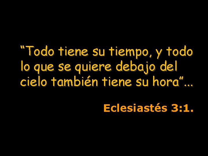 “Todo tiene su tiempo, y todo lo que se quiere debajo del cielo también “Todo tiene su tiempo, y todo lo que se quiere debajo del cielo también