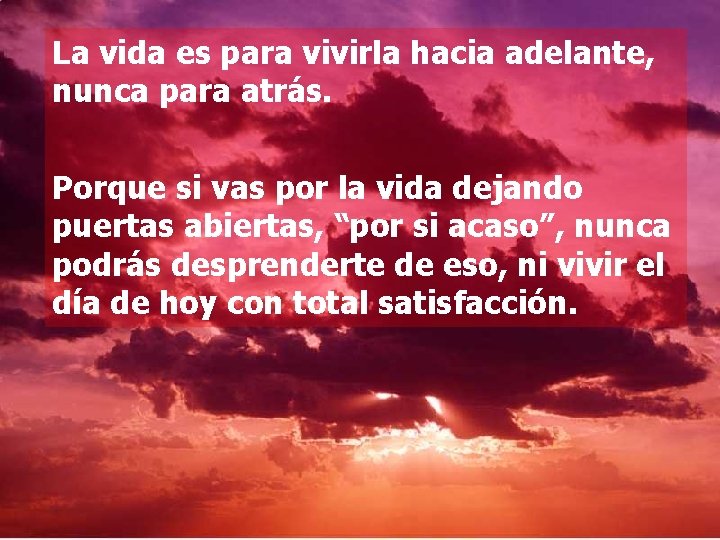 La vida es para vivirla hacia adelante, nunca para atrás. Porque si vas por