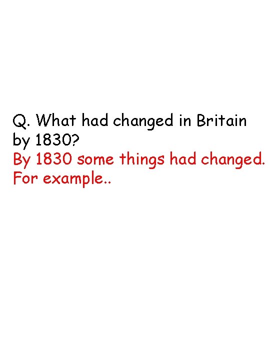 Q. What had changed in Britain by 1830? By 1830 some things had changed.