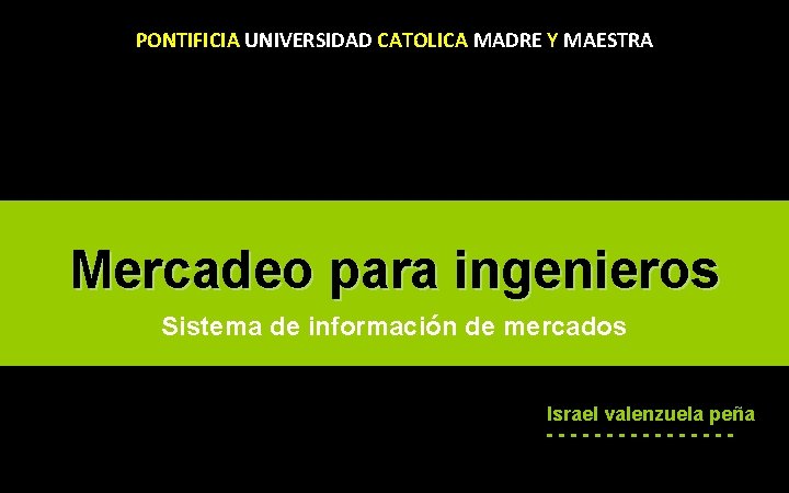 PONTIFICIA UNIVERSIDAD CATOLICA MADRE Y MAESTRA Mercadeo para ingenieros Sistema de información de mercados