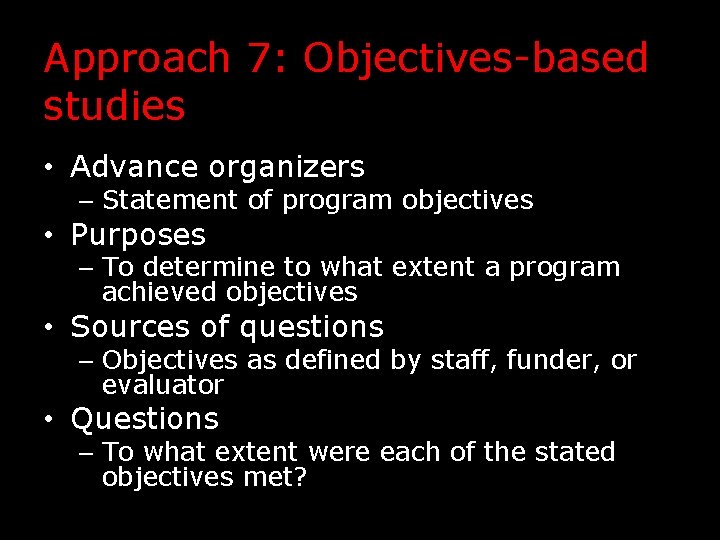 Approach 7: Objectives-based studies • Advance organizers – Statement of program objectives • Purposes