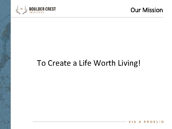 Our Mission To Create a Life Worth Living! 