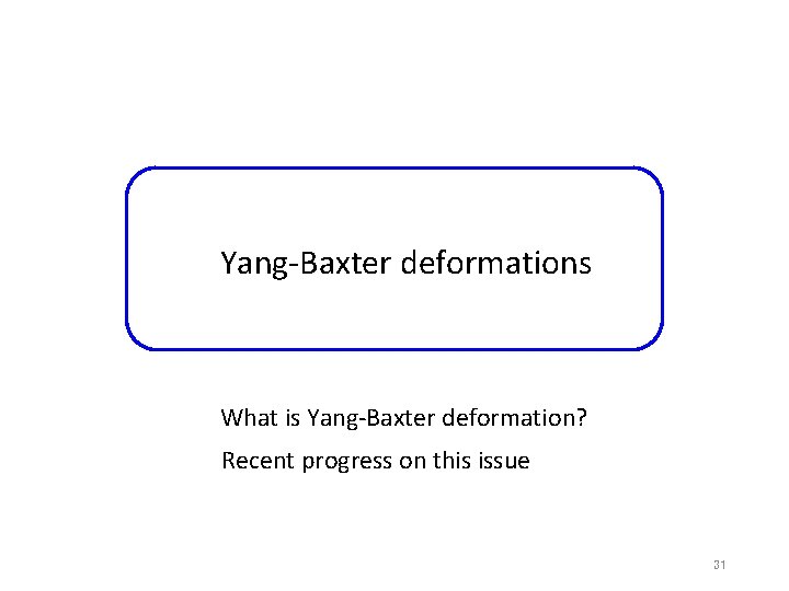 Yang-Baxter deformations What is Yang-Baxter deformation? Recent progress on this issue 31 