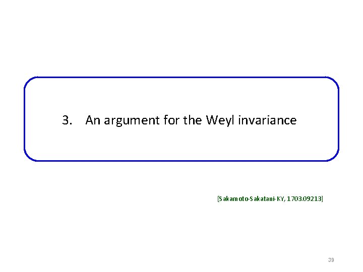 3. An argument for the Weyl invariance [Sakamoto-Sakatani-KY, 1703. 09213] 39 