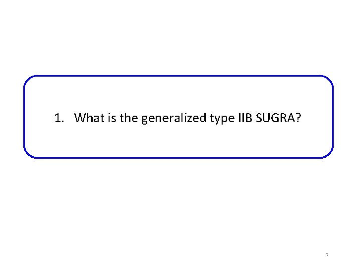 1. What is the generalized type IIB SUGRA? 7 